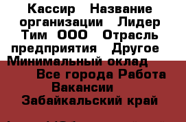Кассир › Название организации ­ Лидер Тим, ООО › Отрасль предприятия ­ Другое › Минимальный оклад ­ 28 000 - Все города Работа » Вакансии   . Забайкальский край